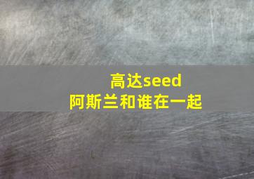 高达seed 阿斯兰和谁在一起